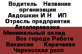 Водитель › Название организации ­ Авдошкин И.Н., ИП › Отрасль предприятия ­ Автоперевозки › Минимальный оклад ­ 25 000 - Все города Работа » Вакансии   . Карачаево-Черкесская респ.